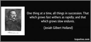 One thing at a time, all things in succession. That which grows fast ...