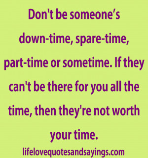 ... there for you all the time, then they’re not worth your time