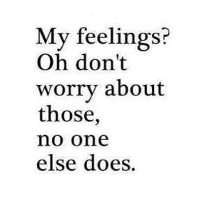 my feelings oh don t worry about those no one else does