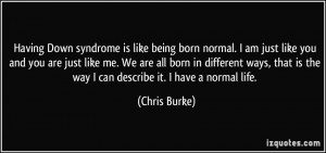 is like being born normal. I am just like you and you are just like me ...