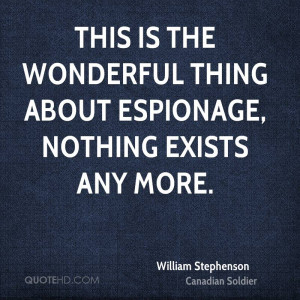 This is the wonderful thing about espionage, nothing exists any more.