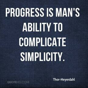 Thor-Heyerdahl - Progress is man's ability to complicate simplicity.