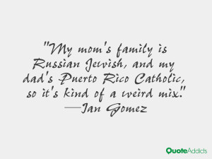 My mom's family is Russian Jewish, and my dad's Puerto Rico Catholic ...