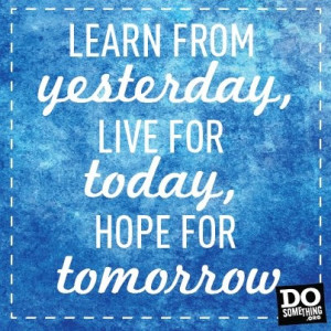 Learn from yesterday, live for today, hope for tomorrow! #sayings # ...