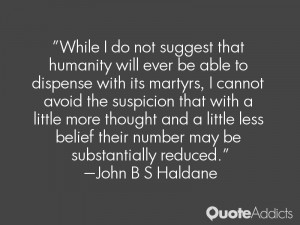 While I do not suggest that humanity will ever be able to dispense ...