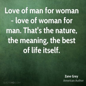 Zane Grey - Love of man for woman - love of woman for man. That's the ...