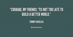 Quote Tommy Douglas Courage My Friends Tis Not Too Late 80743png ...