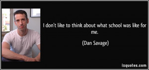 don't like to think about what school was like for me. - Dan Savage