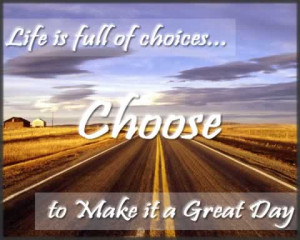 Great day quotes and sayings - Life is full of choices choose to make ...