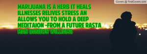 marijuana is a herb it heals illnesses relives stress an allows you to ...