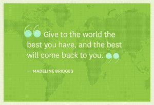 Give to the world the best you have, and the best will come back to ...