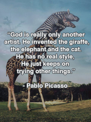 God is really only another artist. He invented the giraffe, the ...