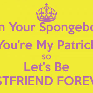 Your Spongebob You're My Patrick SO Let's Be BESTFRIEND FOREVER