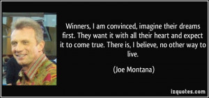 ... to come true. There is, I believe, no other way to live. - Joe Montana