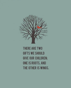 ... our children. One is roots and the other is wings.