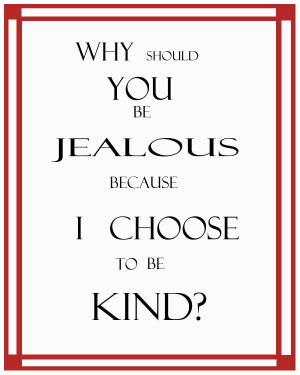 Why should you be jealous because I choose to be kind? Quote by ...