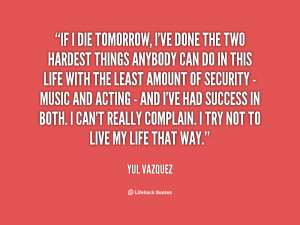 quote-Yul-Vazquez-if-i-die-tomorrow-ive-done-the-140295_1.png