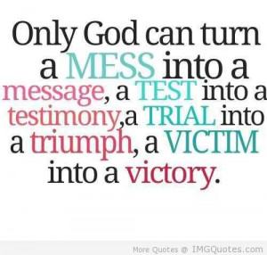 ... Test Into A Testimony, A Trial Into Triumph, A Victim Into A Victory