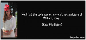 No, I had the Levis guy on my wall, not a picture of William, sorry ...
