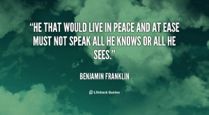 He that would live in peace and at ease must not speak all he knows or ...