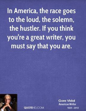 In America, the race goes to the loud, the solemn, the hustler. If you ...