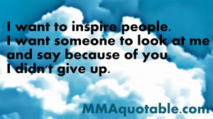 want to inspire people. I want someone to look at me and say because ...