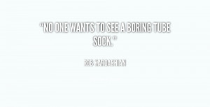 quote Rob Kardashian no one wants to see a boring 132324 1 Rob ...