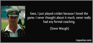 Geez, I just played cricket because I loved the game. I never thought ...