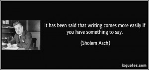 ... writing comes more easily if you have something to say. - Sholem Asch