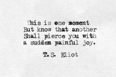 ... you with a sudden painful joy. -T.S. Eliot • Murder in the Cathedral