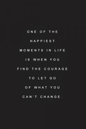 One of the happiest moments in life is when you find the courage to ...