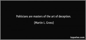 Politicians are masters of the art of deception. - Martin L. Gross