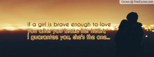 If a girl is brave enough to love you after you broke her heart,I ...