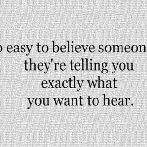 -so-easy-to-believe-someone-when-theyre-telling-you-exactly-what-you ...