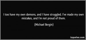 too have my own demons, and I have struggled. I've made my own ...