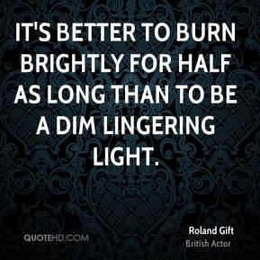 Roland Gift - It's better to burn brightly for half as long than to be ...