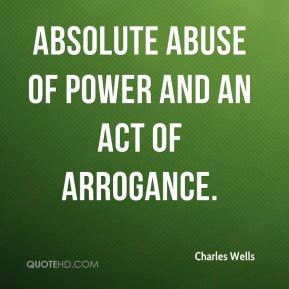 Charles Wells - absolute abuse of power and an act of arrogance.
