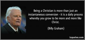 ... whereby you grow to be more and more like Christ. - Billy Graham