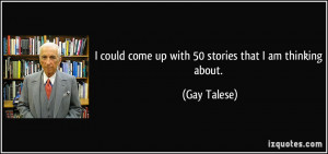 could come up with 50 stories that I am thinking about. - Gay Talese
