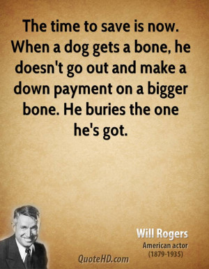 will-rogers-actor-the-time-to-save-is-now-when-a-dog-gets-a-bone-he ...