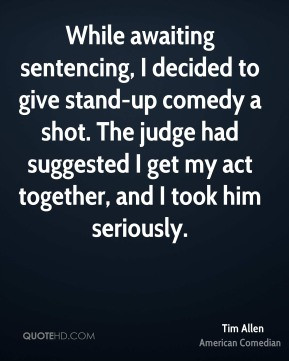 ... suggested I get my act together, and I took him seriously. - Tim Allen