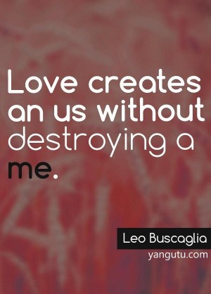 Love creates an us without destroying a me, ~ Leo Buscaglia