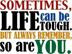 Sometimes life can be tough, but always remember so are you! - Author ...