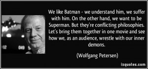 ... we, as an audience, wrestle with our inner demons. - Wolfgang Petersen