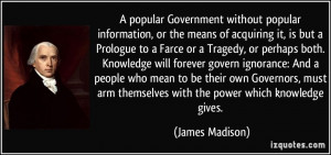 ... arm themselves with the power which knowledge gives. - James Madison