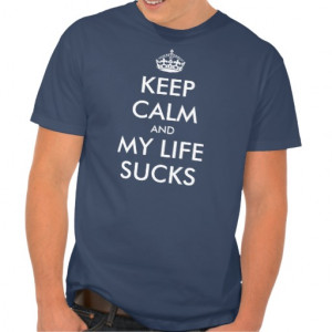 Keep calm t-shirt quote | Keep calm my life sucks