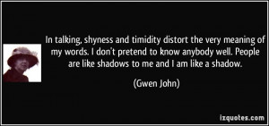 ... . People are like shadows to me and I am like a shadow. - Gwen John
