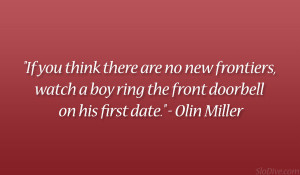 ... boy ring the front doorbell on his first date.” – Olin Miller