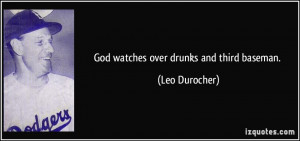 God watches over drunks and third baseman. - Leo Durocher