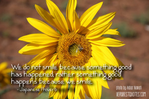 We do not smile because something good has happened; rather something ...